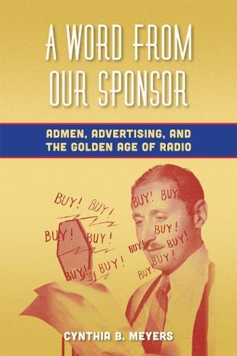 A Word from Our Sponsor: Admen, Advertising, and the Golden Age of Radio  by Cynthia B. Meyers at Abbey's Bookshop, 