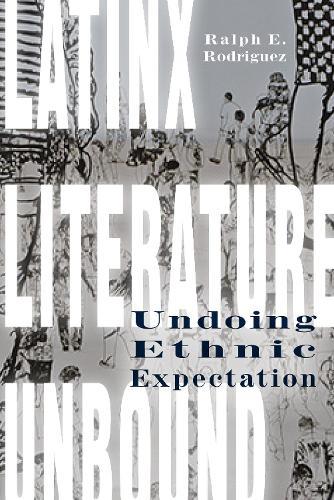 Latinx Literature Unbound: Undoing Ethnic Expectation  by Ralph E. Rodriguez at Abbey's Bookshop, 