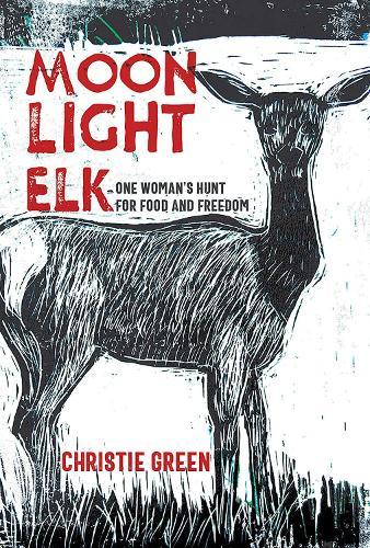 Moonlight Elk: One Woman's Hunt for Food and Freedom  by Christie Green at Abbey's Bookshop, 