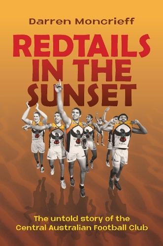 Redtails in the Sunset: The untold story of the Central Australian Football Club  by Darren Moncrieff at Abbey's Bookshop, 