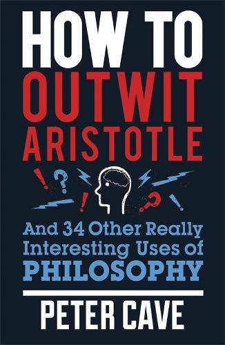 How to Outwit Aristotle: And 34 Other Really Interesting Uses of Philosophy  by Peter Cave at Abbey's Bookshop, 