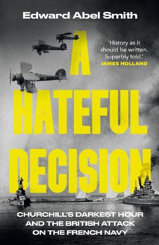 A Hateful Decision: Churchill's Darkest Hour and the British Attack on the French Navy  by Edward Abel Smith at Abbey's Bookshop, 