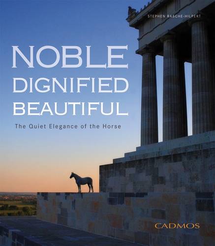Noble Dignified Beautiful: The Quiet Elegance of the Horse  by Stephen Rasche-Hilpert at Abbey's Bookshop, 