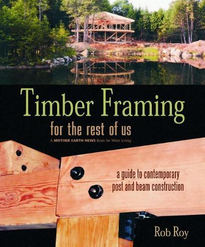 Timber Framing for the Rest of Us: A Guide to Contemporary Post and Beam Construction  by Rob Roy at Abbey's Bookshop, 