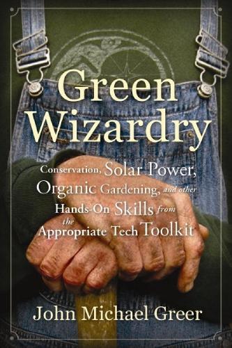Green Wizardry: Conservation, Solar Power, Organic Gardening, And Other Hands-On Skills From the Appropriate Tech Toolkit  by John Michael Greer at Abbey's Bookshop, 
