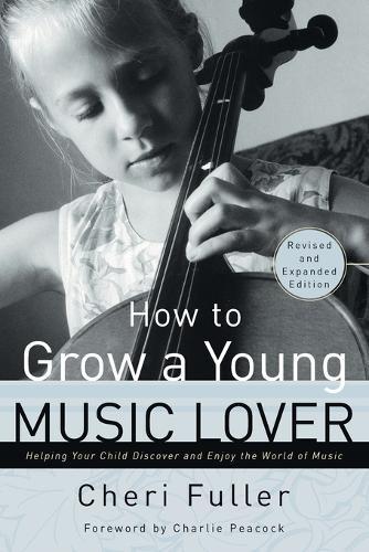 How to Grow a Young Music Lover (Revised & Expanded 2002): How to Grow a Young Music Lover: Helping your Child Discover and Enjoy the World of Music  by Cheri Fuller at Abbey's Bookshop, 