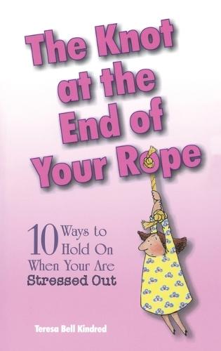 The Knot at the End of Your Rope: 10 Ways to Hold on When You Are Stressed Out  by Teresa Bell Kindred at Abbey's Bookshop, 