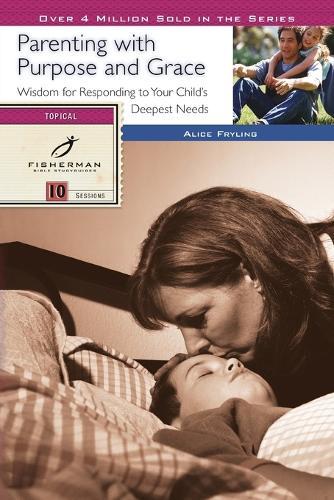 Parenting with Purpose and Grace: Wisdom for Responding to your Child's Deepest Needs. (New Cover)  by Alice Fryling at Abbey's Bookshop, 