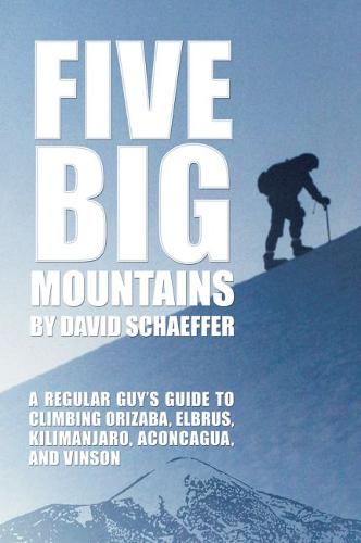 Five Big Mountains: A Regular Guy’s Guide to Climbing Orizaba, Elbrus, Kilimanjaro, Aconcagua, and Vinson