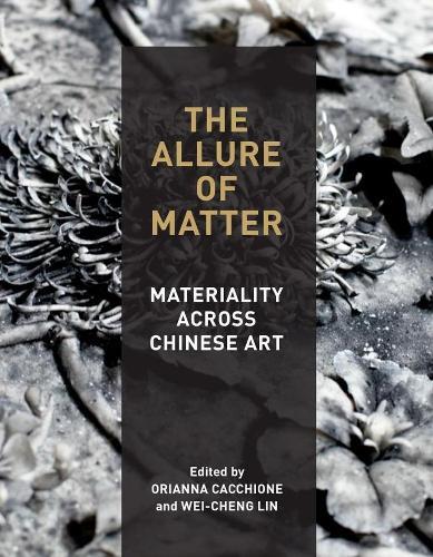 The Allure of Matter: Materiality Across Chinese Art  by Orianna Cacchione at Abbey's Bookshop, 
