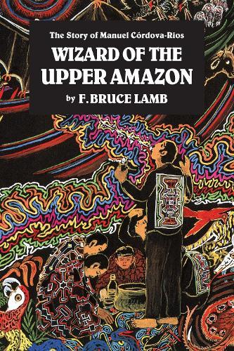 Wizard of the Upper Amazon: The Story of Manuel C¢rdova-Rios  by F. Bruce Lamb at Abbey's Bookshop, 