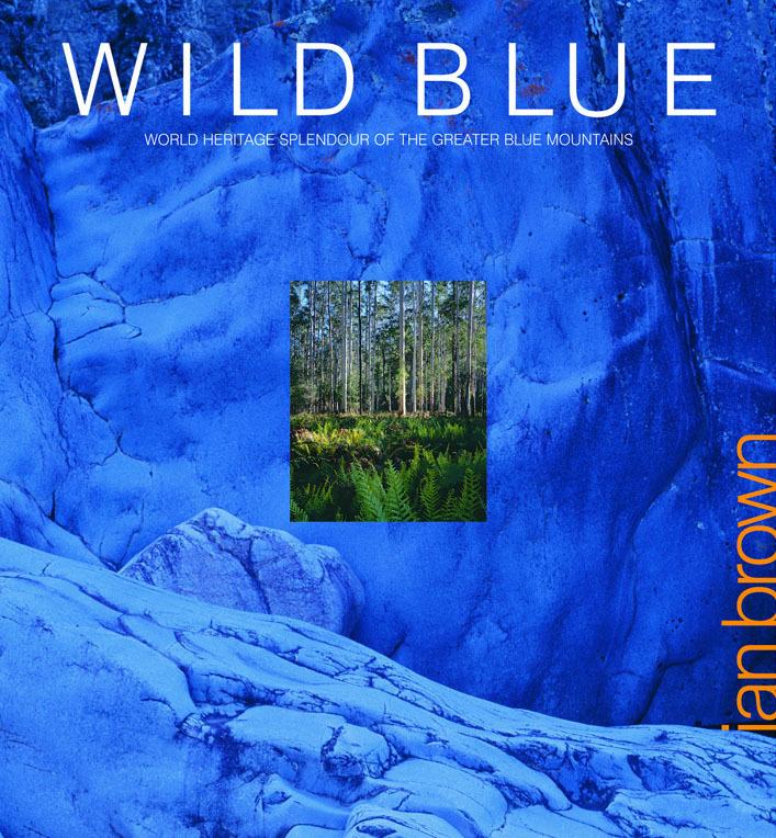 Wild Blue: World Heritage Splendour of the Greater Blue Mountains  by Ian Brown at Abbey's Bookshop, 