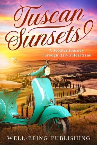 Tuscan Sunsets: A Scooter Journey Through Italy's Heartland  by Well-Being Publishing at Abbey's Bookshop, 