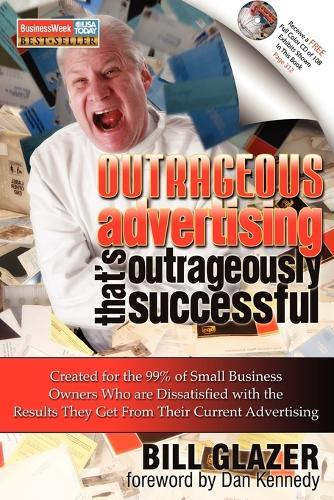 Outrageous Advertising That's Outrageously Successful: Created for the 99% of Small Business Owners Who Are Dissatisfied with the Results They Get  by Bill Glazer at Abbey's Bookshop, 