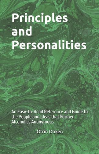 Principles and Personalities: An Easy-to-Read Reference and Guide to the People and Ideas that Formed Alcoholics Anonymous