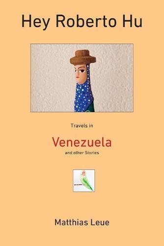 Hey Roberto Hu: Travels in Venezuela and other Stories  by Matthias Leue at Abbey's Bookshop, 