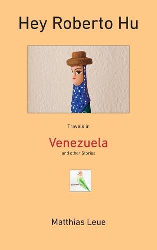 Hey Roberto Hu: Travels in Venezuela and other Stories  by Matthias Leue at Abbey's Bookshop, 