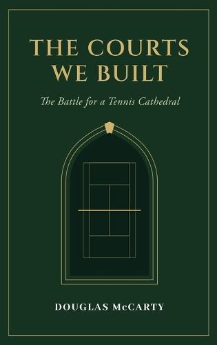 The Courts We Built: The Battle for a Tennis Cathedral  by Douglas McCarty at Abbey's Bookshop, 
