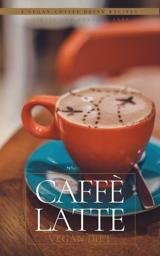 Caffè Latte: 5 Vegan Coffee Drink Recipes  by H Rose at Abbey's Bookshop, 