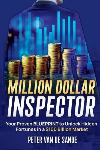 Million Dollar Inspector: Your Proven Blueprint to Unlock Hidden Fortunes in a $100 Billion Market  by Peter Van de Sande at Abbey's Bookshop, 