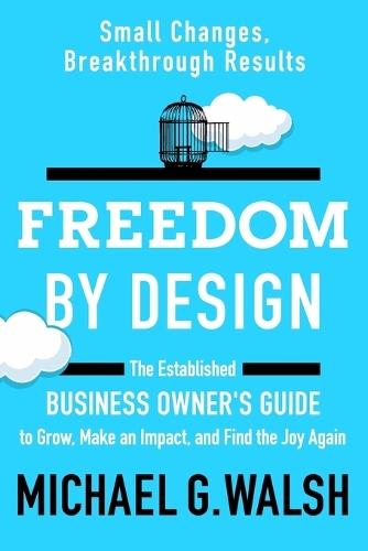 Freedom by Design: The Established Business Owner's Guide to Grow, Make an Impact, and Find the Joy Again  by Michael G Walsh at Abbey's Bookshop, 