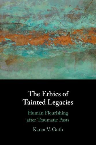 The Ethics of Tainted Legacies: Human Flourishing after Traumatic Pasts  by Karen V. Guth (College of the Holy Cross, Massachusetts) at Abbey's Bookshop, 