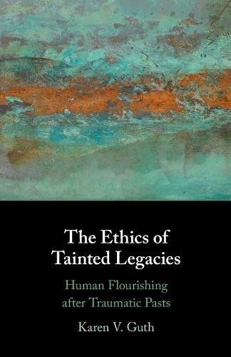 The Ethics of Tainted Legacies: Human Flourishing after Traumatic Pasts  by Karen V. Guth (College of the Holy Cross, Massachusetts) at Abbey's Bookshop, 
