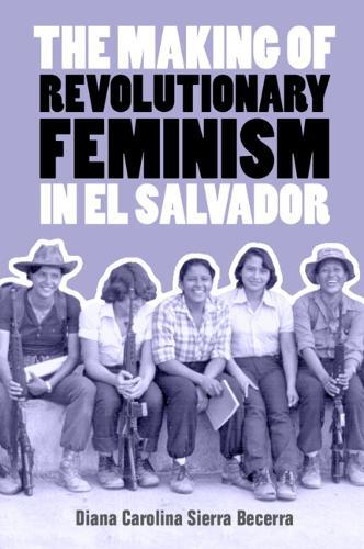 The Making of Revolutionary Feminism in El Salvador  by Diana Carolina Sierra Becerra (University of Massachusetts, Amherst) at Abbey's Bookshop, 
