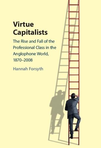 Virtue Capitalists: The Rise and Fall of the Professional Class in the Anglophone World, 1870–2008  by Hannah Forsyth (Australian Catholic University, Sydney) at Abbey's Bookshop, 