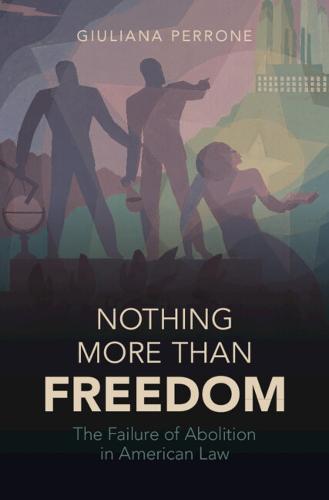 Nothing More than Freedom: The Failure of Abolition in American Law  by Giuliana Perrone (University of California, Santa Barbara) at Abbey's Bookshop, 