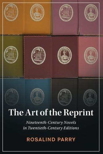 The Art of the Reprint: Nineteenth-Century Novels in Twentieth-Century Editions  by Rosalind Parry at Abbey's Bookshop, 