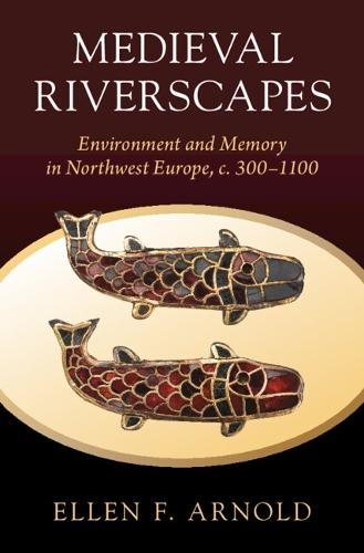 Medieval Riverscapes: Environment and Memory in Northwest Europe, c. 300–1100  by Ellen F. Arnold (Ohio State University) at Abbey's Bookshop, 