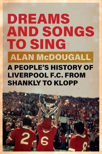 Dreams and Songs to Sing: A People's History of Liverpool FC from Shankly to Klopp  by Alan McDougall (University of Guelph, Ontario) at Abbey's Bookshop, 
