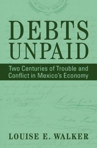 Debts Unpaid: Two Centuries of Trouble and Conflict in Mexico's Economy