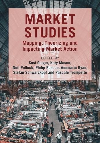 Market Studies: Mapping, Theorizing and Impacting Market Action  by Susi Geiger (University College Dublin) at Abbey's Bookshop, 