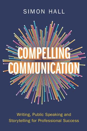 Compelling Communication: Writing, Public Speaking and Storytelling for Professional Success  by Simon Hall (University of Cambridge) at Abbey's Bookshop, 