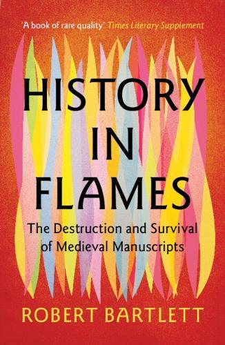 History in Flames: The Destruction and Survival of Medieval Manuscripts  by Robert Bartlett (University of St Andrews, Scotland) at Abbey's Bookshop, 