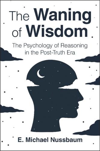 The Waning of Wisdom: The Psychology of Reasoning in the Post-Truth Era  by E. Michael Nussbaum (University of Nevada, Las Vegas) at Abbey's Bookshop, 