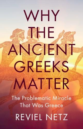 Why the Ancient Greeks Matter: The Problematic Miracle that was Greece  by Reviel Netz (Stanford University, California) at Abbey's Bookshop, 