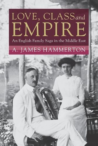 Love, Class and Empire: An English Family Saga in the Middle East  by A. James Hammerton (La Trobe University, Victoria) at Abbey's Bookshop, 