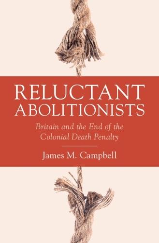Reluctant Abolitionists: Britain and the End of the Colonial Death Penalty  by James M. Campbell (University of Leicester) at Abbey's Bookshop, 