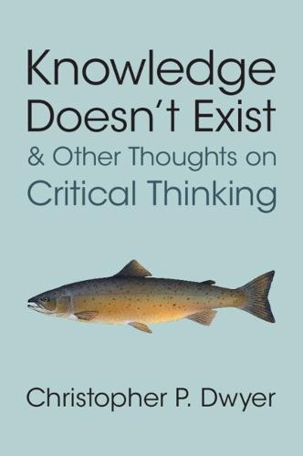 Knowledge Doesn't Exist and Other Thoughts on Critical Thinking  by Christopher P. Dwyer (Technological University of Shannon) at Abbey's Bookshop, 