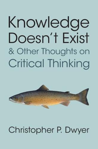 Knowledge Doesn't Exist and Other Thoughts on Critical Thinking  by Christopher P. Dwyer (Technological University of Shannon) at Abbey's Bookshop, 