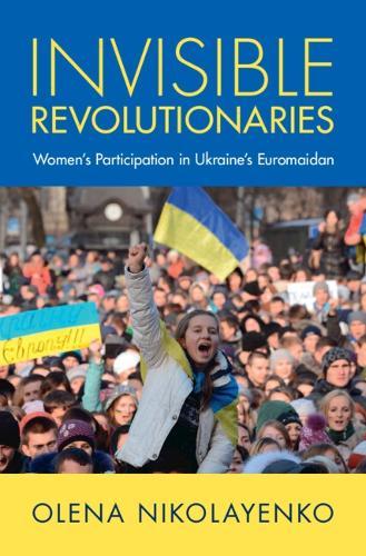 Invisible Revolutionaries: Women's Participation in Ukraine's Euromaidan  by Olena Nikolayenko (Fordham University, New York) at Abbey's Bookshop, 
