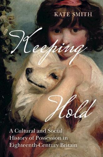 Keeping Hold: A Cultural and Social History of Possession in Eighteenth-Century Britain  by Kate Smith (University of Birmingham) at Abbey's Bookshop, 