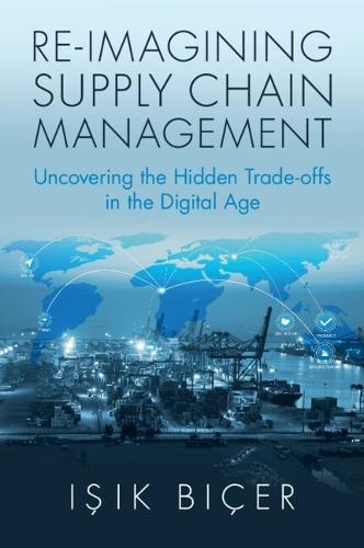 Re-Imagining Supply Chain Management: Uncovering the Hidden Trade-offs in the Digital Age  by Işık Biçer (York University, Toronto) at Abbey's Bookshop, 