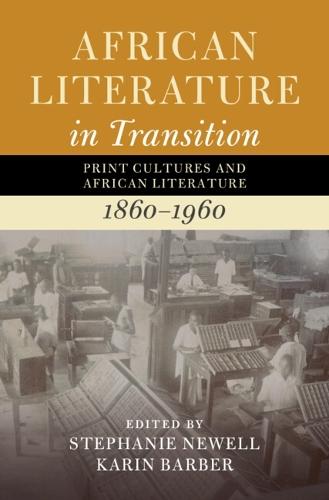African Literature in Transition: Volume 3: Print Cultures and African Literature, 1860–1960