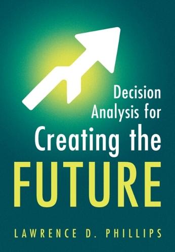 Decision Analysis for Creating the Future  by Lawrence D. Phillips (London School of Economics and Political Science) at Abbey's Bookshop, 