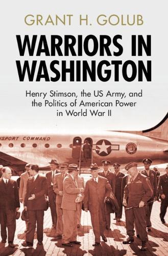 Warriors in Washington: Henry Stimson, the US Army, and the Politics of American Power in World War II  by Grant H. Golub (US Army War College) at Abbey's Bookshop, 