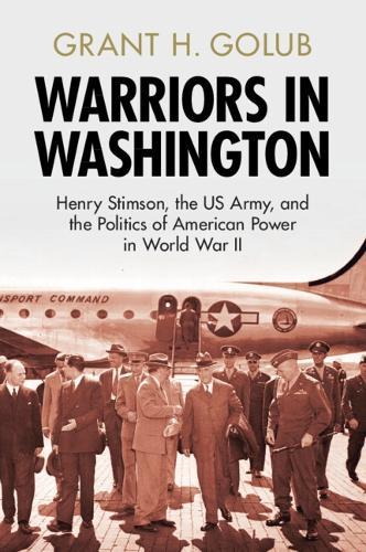 Warriors in Washington: Henry Stimson, the US Army, and the Politics of American Power in World War II  by Grant H. Golub (US Army War College) at Abbey's Bookshop, 